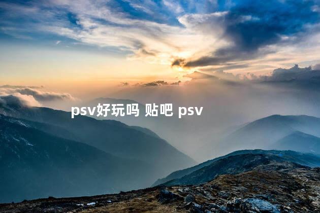 psv好玩吗 贴吧 psv